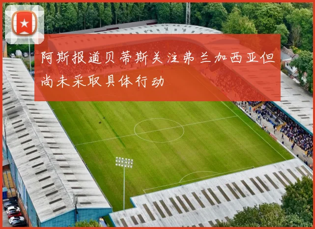 阿斯报道贝蒂斯关注弗兰加西亚但尚未采取具体行动