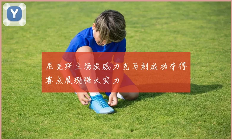 尼克斯主场发威力克马刺成功夺得赛点展现强大实力