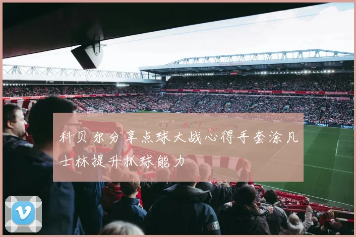科贝尔分享点球大战心得手套涂凡士林提升抓球能力