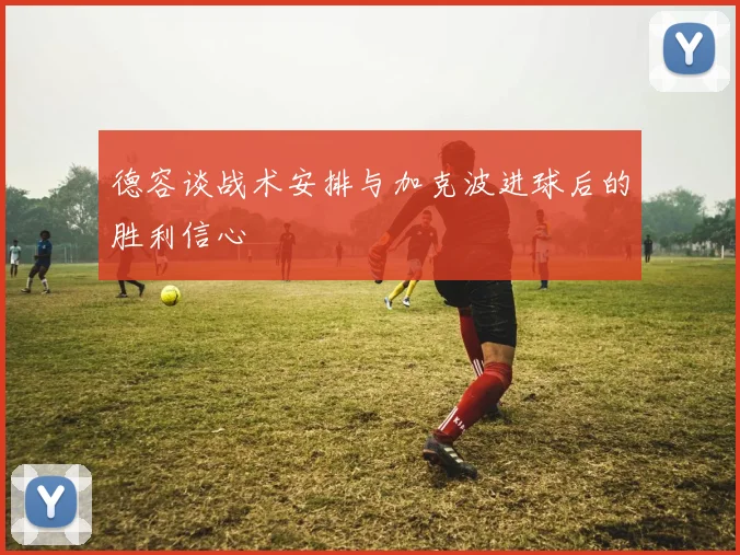 德容谈战术安排与加克波进球后的胜利信心