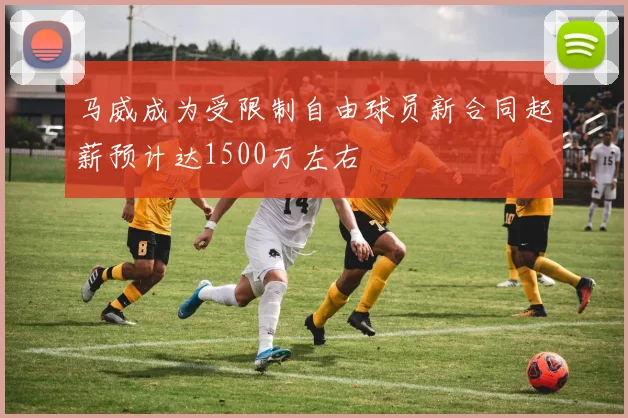 马威成为受限制自由球员新合同起薪预计达1500万左右